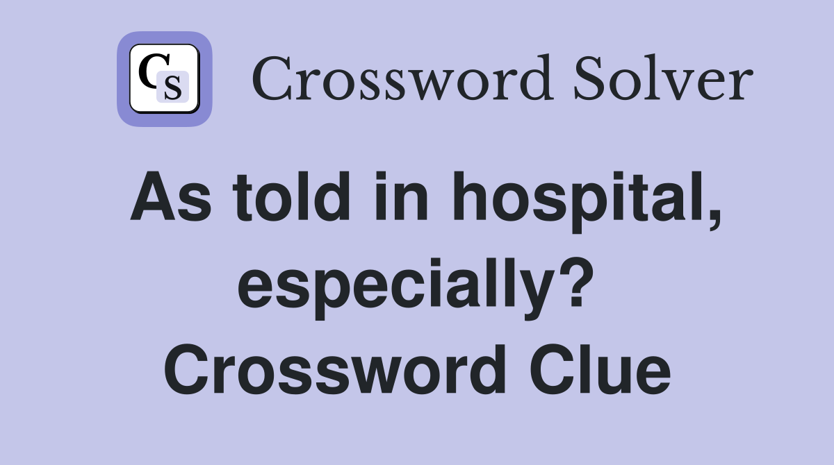 As told in hospital, especially? Crossword Clue