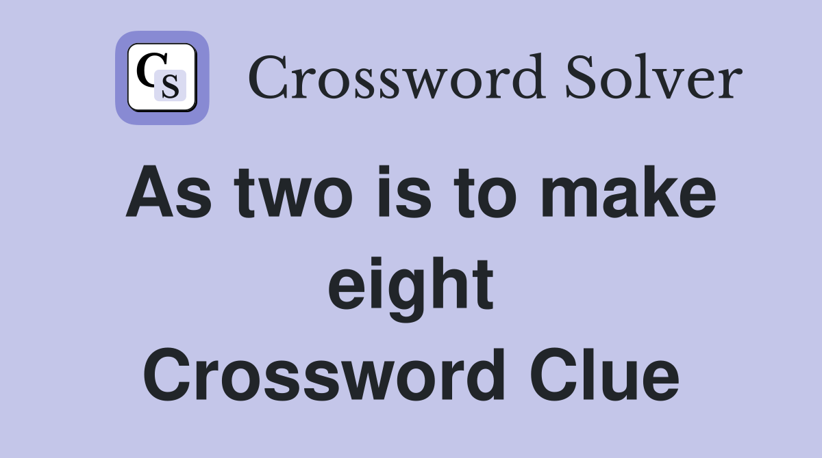 As two is to make eight Crossword Clue