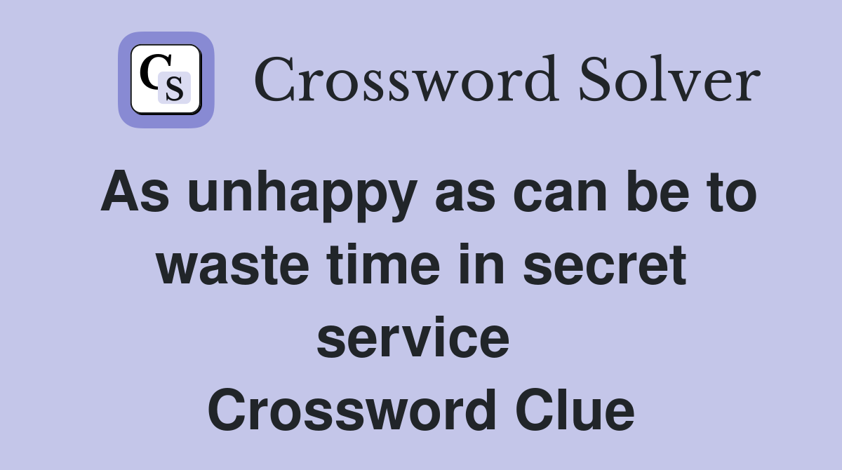 As unhappy as can be to waste time in secret service  Crossword Clue