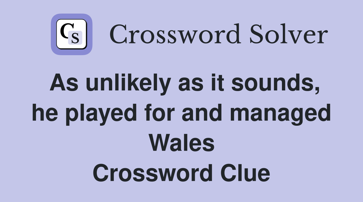 As unlikely as it sounds, he played for and managed Wales Crossword Clue