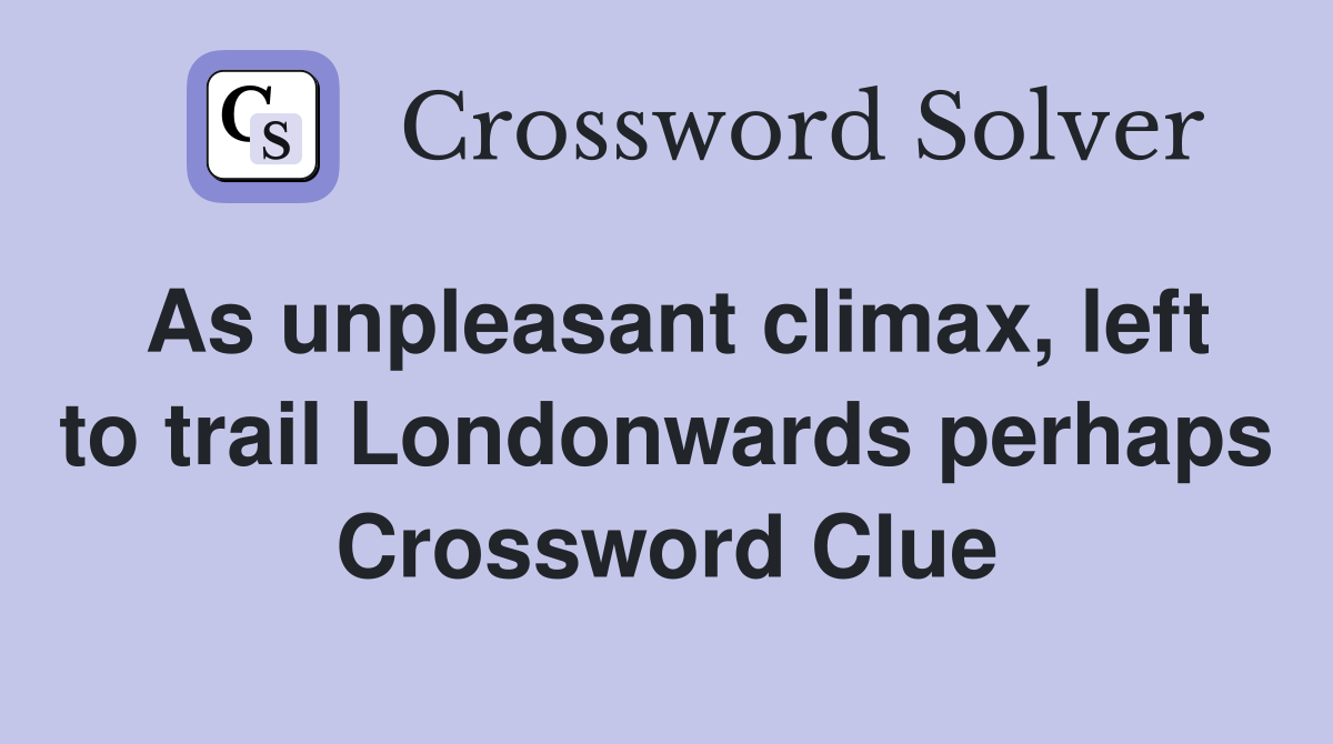 As unpleasant climax, left to trail Londonwards perhaps Crossword Clue