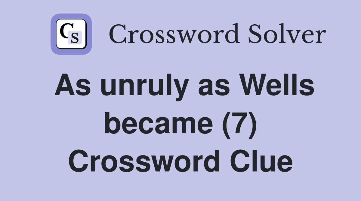 As unruly as Wells became (7) Crossword Clue