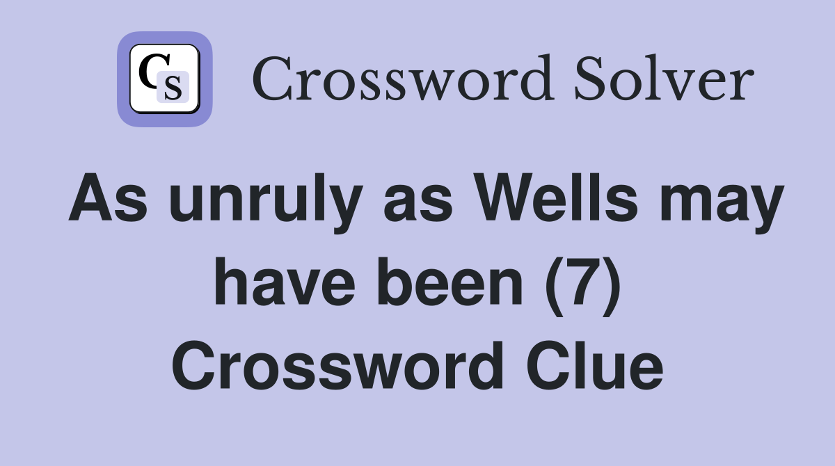 As unruly as Wells may have been (7) Crossword Clue