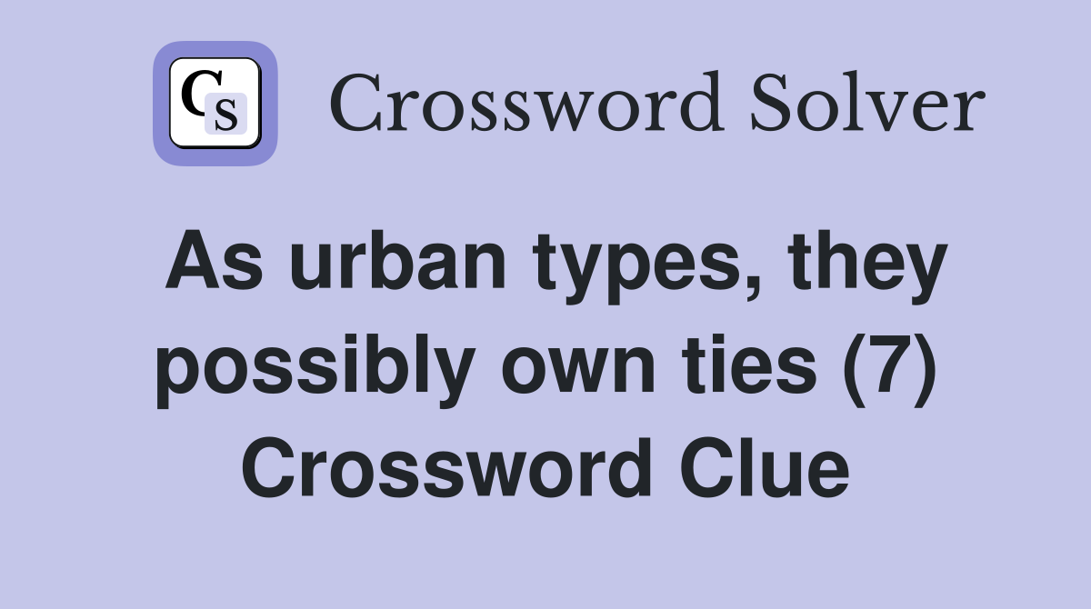 As urban types, they possibly own ties (7) Crossword Clue