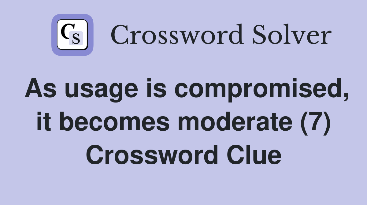 As usage is compromised, it becomes moderate (7) Crossword Clue