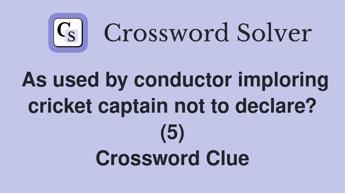 As used by conductor imploring cricket captain not to declare? (5) Crossword Clue