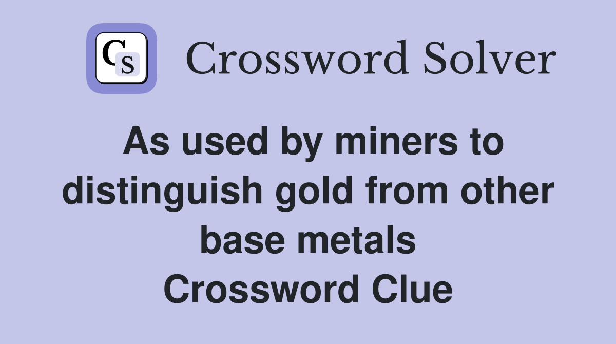 As used by miners to distinguish gold from other base metals Crossword Clue