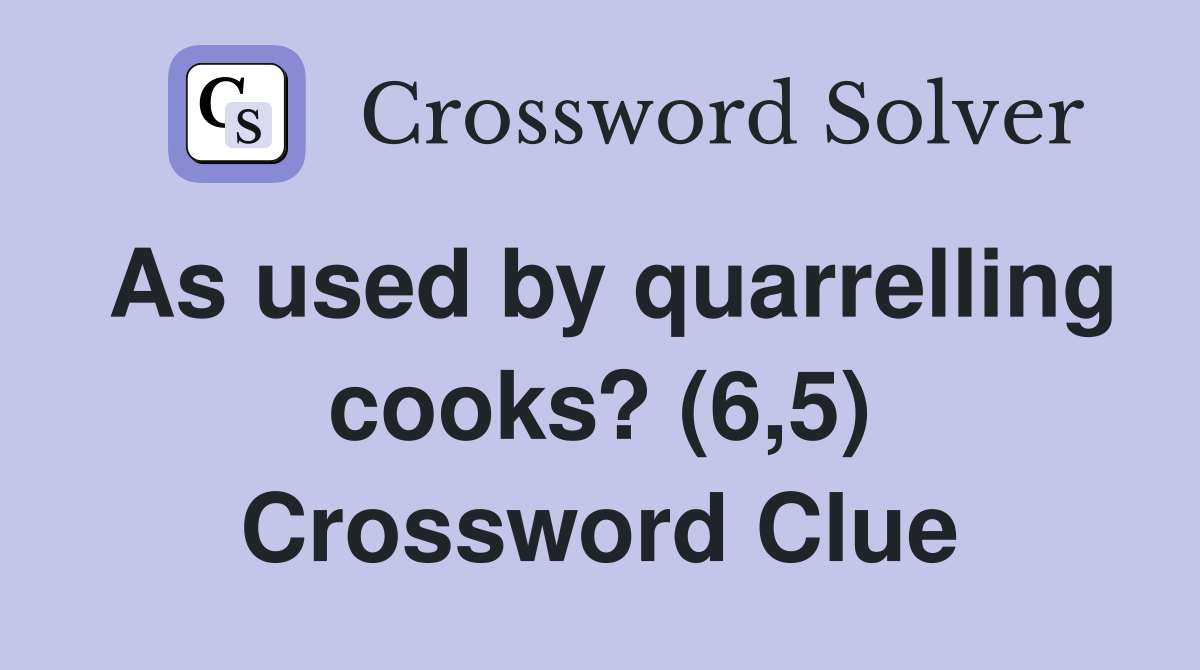 As used by quarrelling cooks? (6,5) Crossword Clue