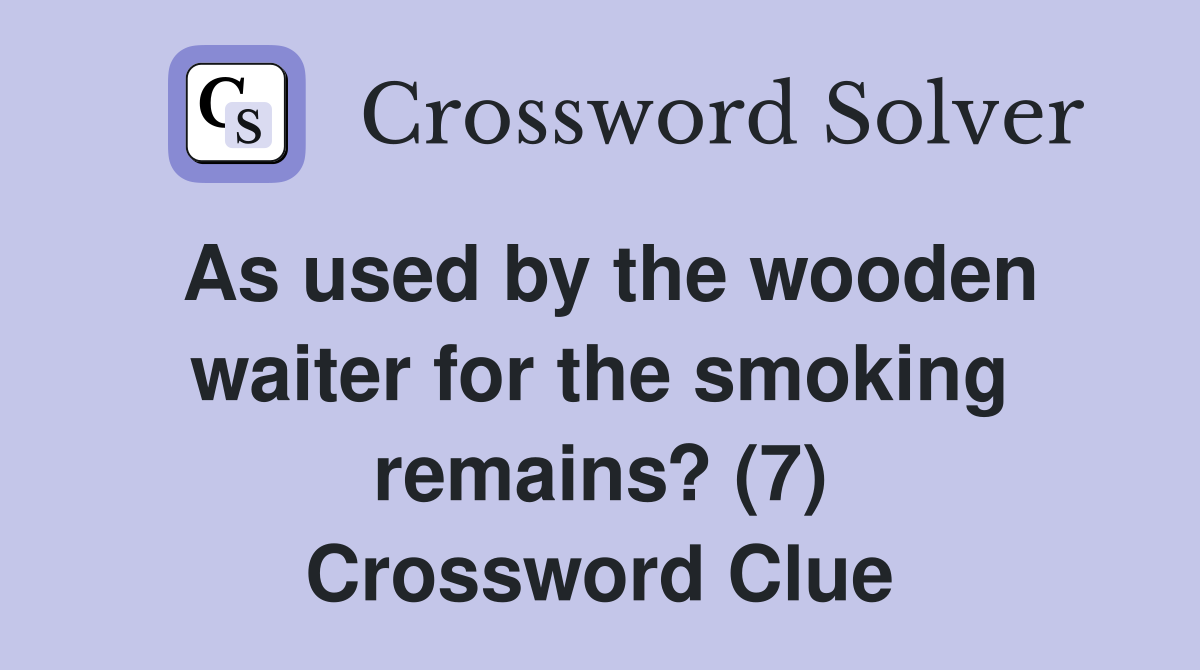 As used by the wooden waiter for the smoking remains? (7) Crossword Clue