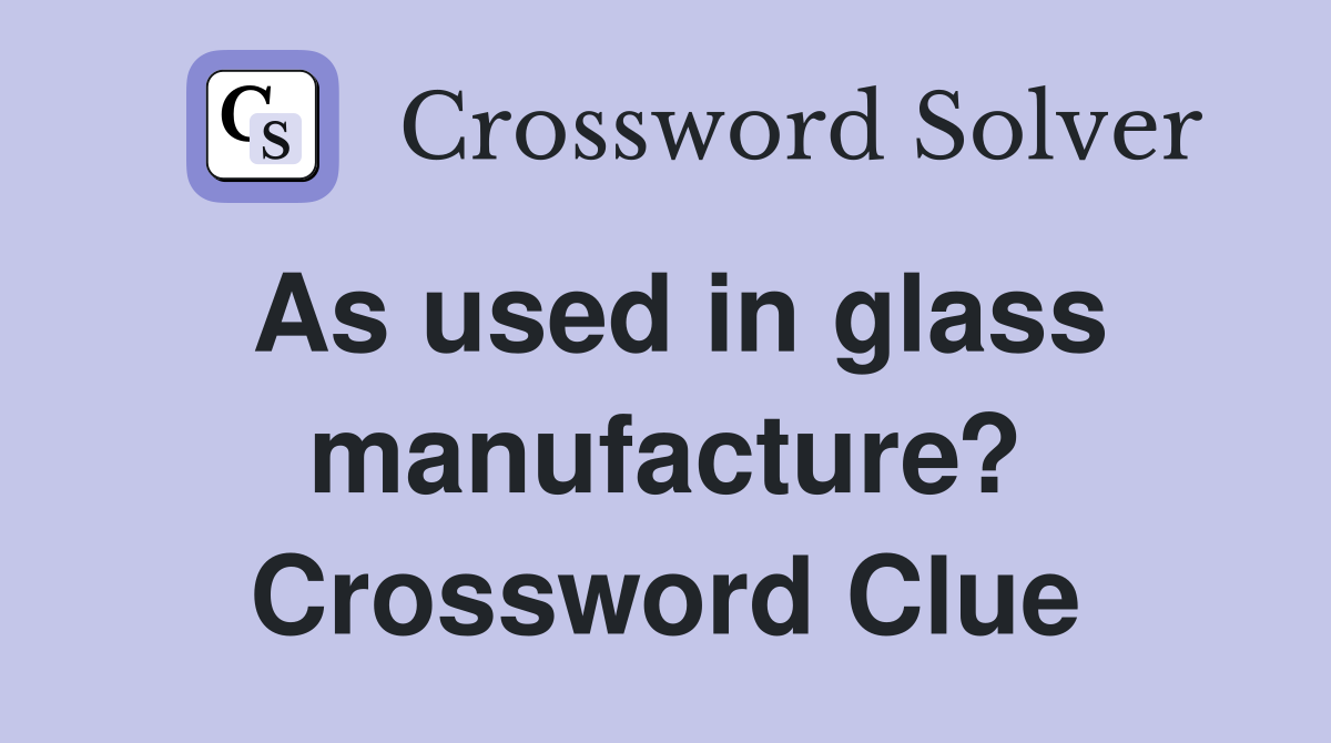 As used in glass manufacture? Crossword Clue