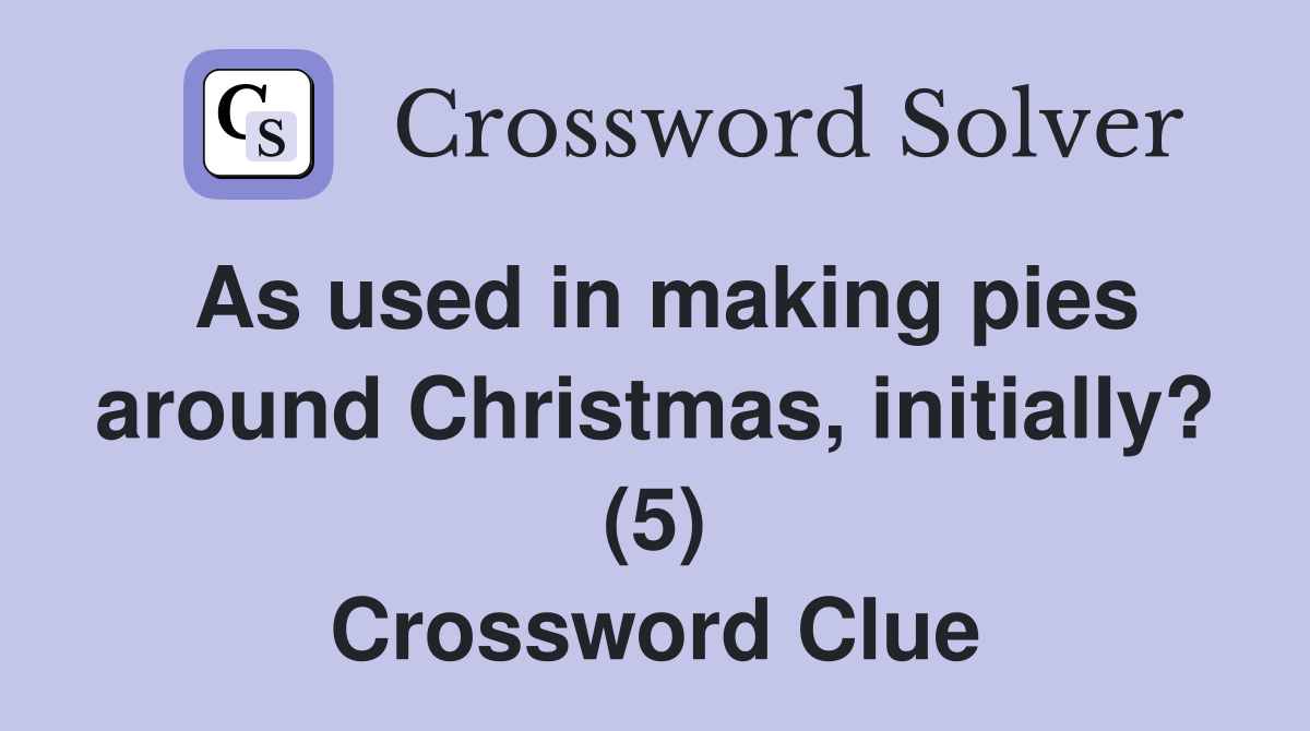 As used in making pies around Christmas, initially? (5) Crossword Clue