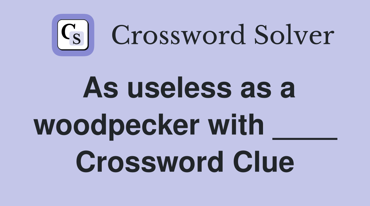 As useless as a woodpecker with ____ Crossword Clue