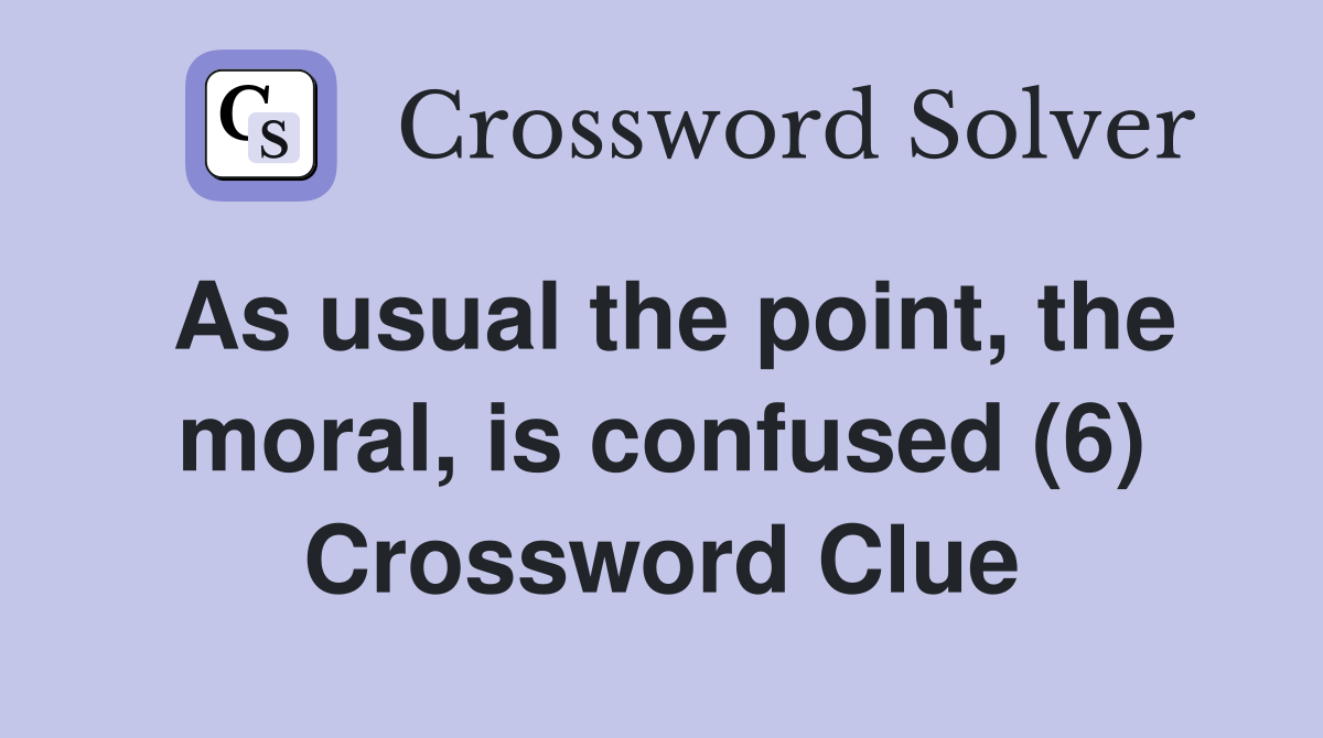 As usual the point, the moral, is confused (6) Crossword Clue