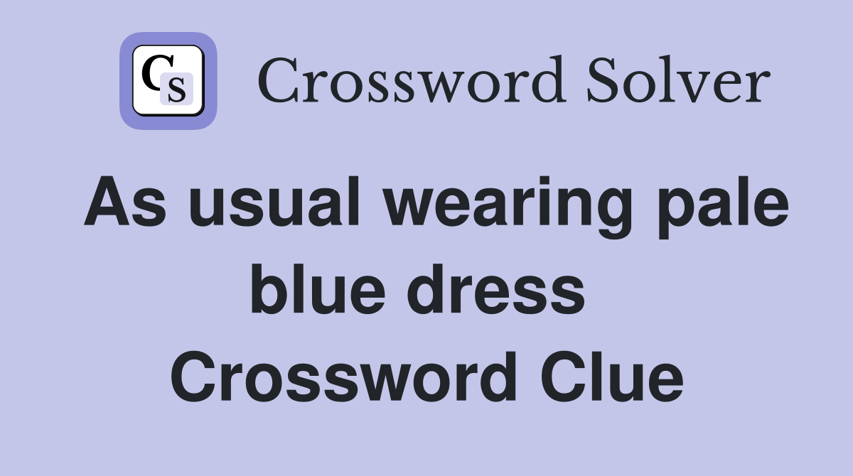 As usual wearing pale blue dress  Crossword Clue