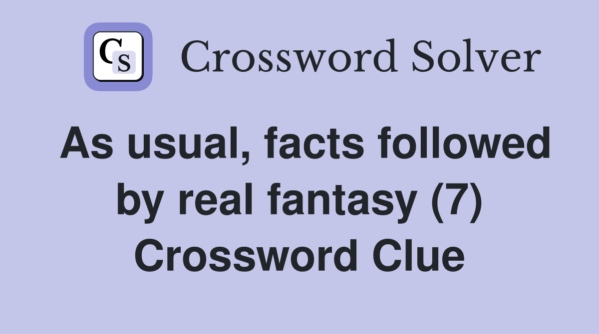 As usual, facts followed by real fantasy (7) Crossword Clue