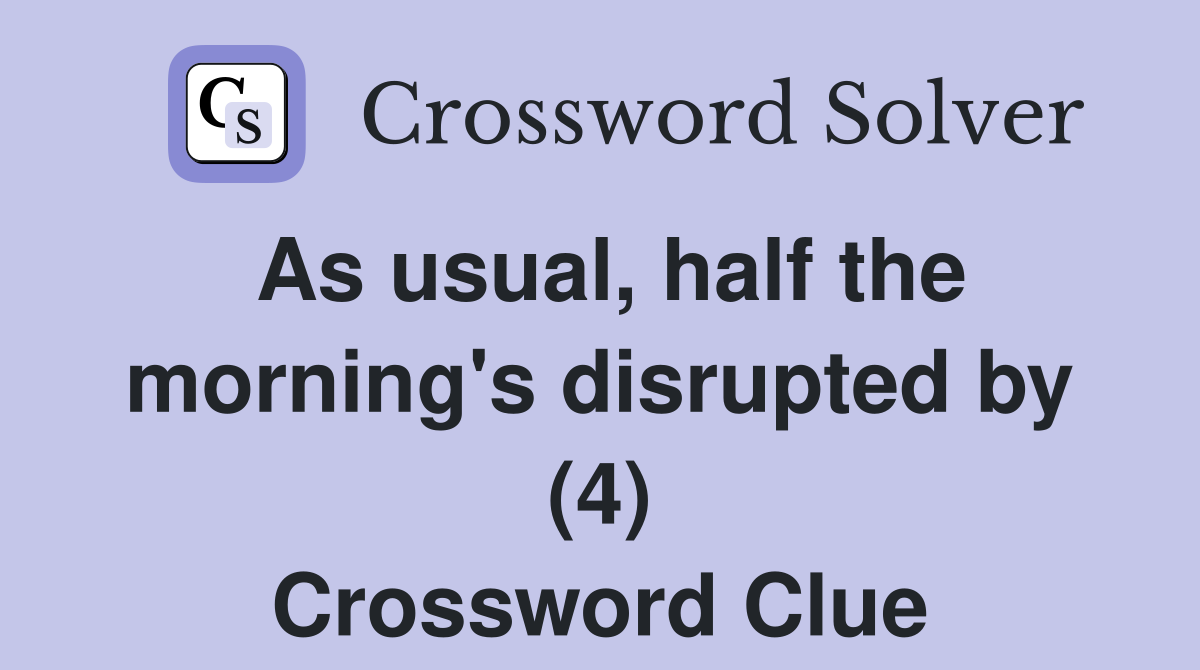 As usual, half the morning's disrupted by (4) Crossword Clue