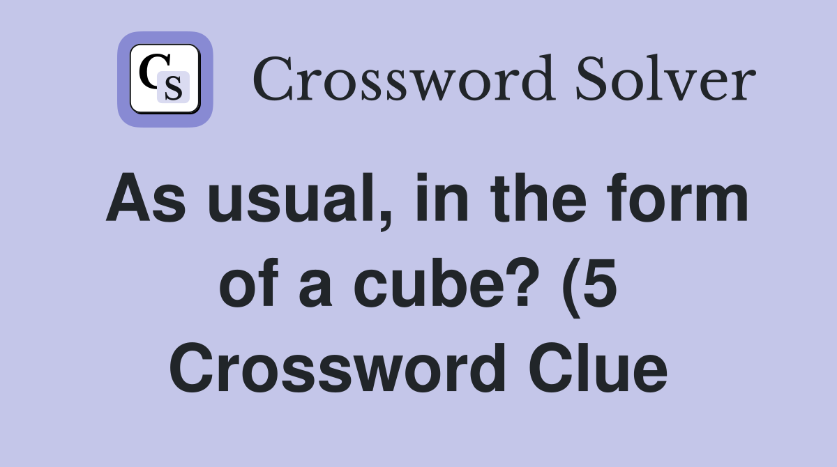 As usual in the form of a cube? (5) Crossword Clue Answers As usual in the form of a cube? (5) Crossword Clue Answers