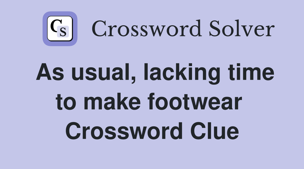 As usual, lacking time to make footwear  Crossword Clue