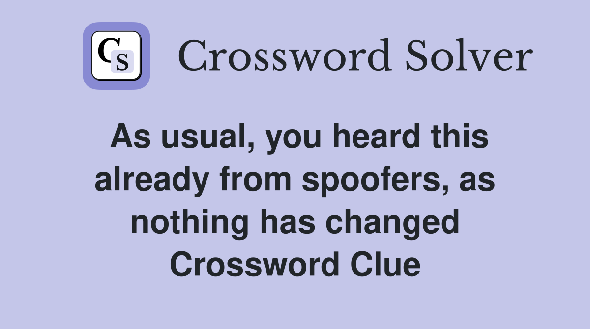 As usual, you heard this already from spoofers, as nothing has changed Crossword Clue