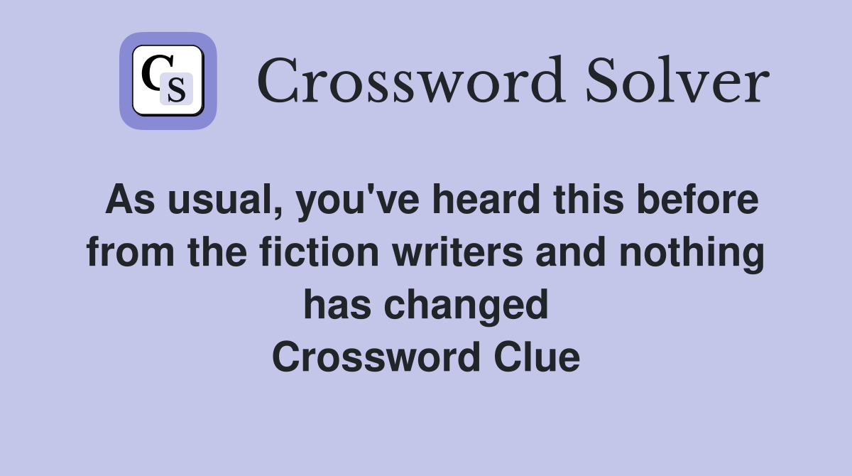 As usual, you've heard this before from the fiction writers and nothing has changed Crossword Clue