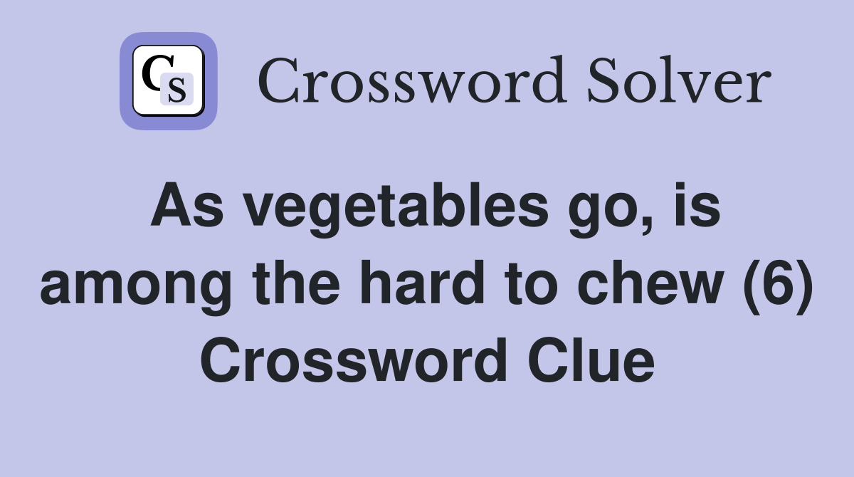As vegetables go, is among the hard to chew (6) Crossword Clue