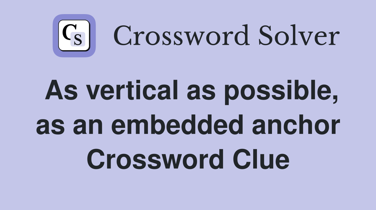 As vertical as possible, as an embedded anchor Crossword Clue