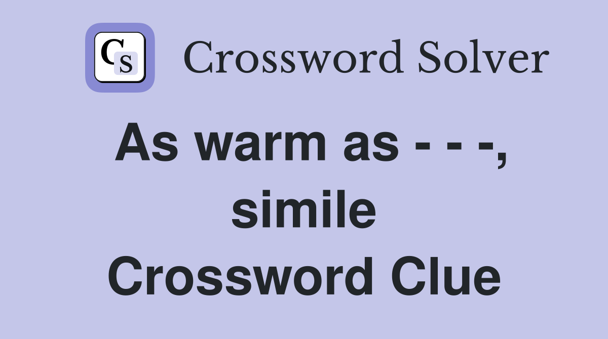 As warm as - - -, simile Crossword Clue
