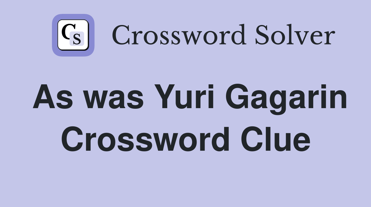 As was Yuri Gagarin Crossword Clue