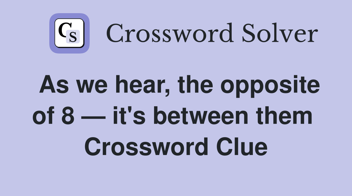 As we hear, the opposite of 8 — it's between them  Crossword Clue