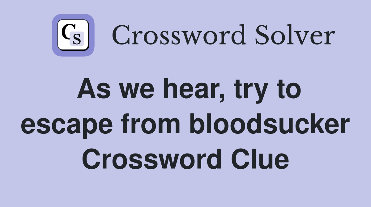 As we hear, try to escape from bloodsucker Crossword Clue