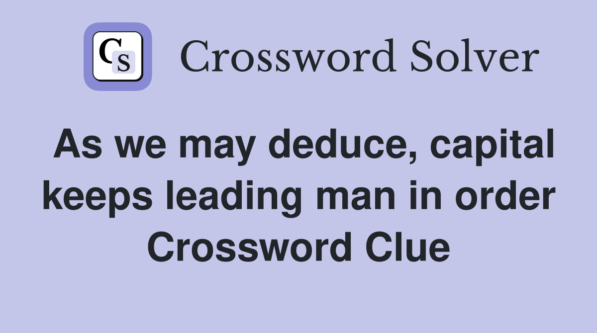 As we may deduce, capital keeps leading man in order Crossword Clue