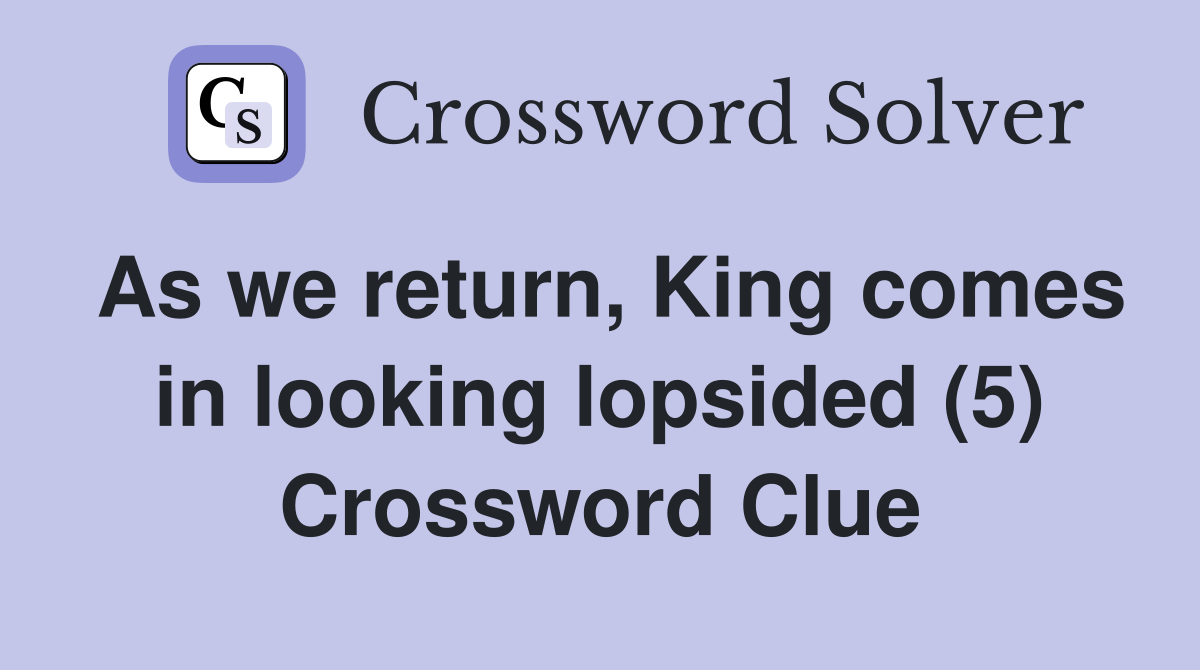 As we return, King comes in looking lopsided (5) Crossword Clue