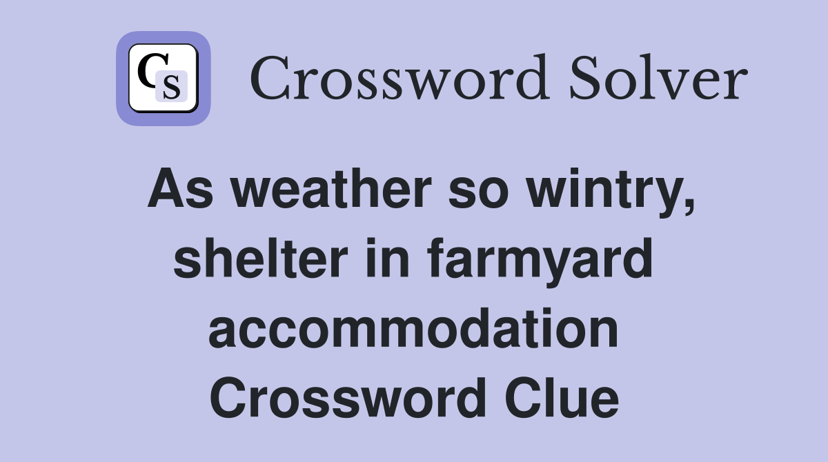 As weather so wintry, shelter in farmyard accommodation Crossword Clue