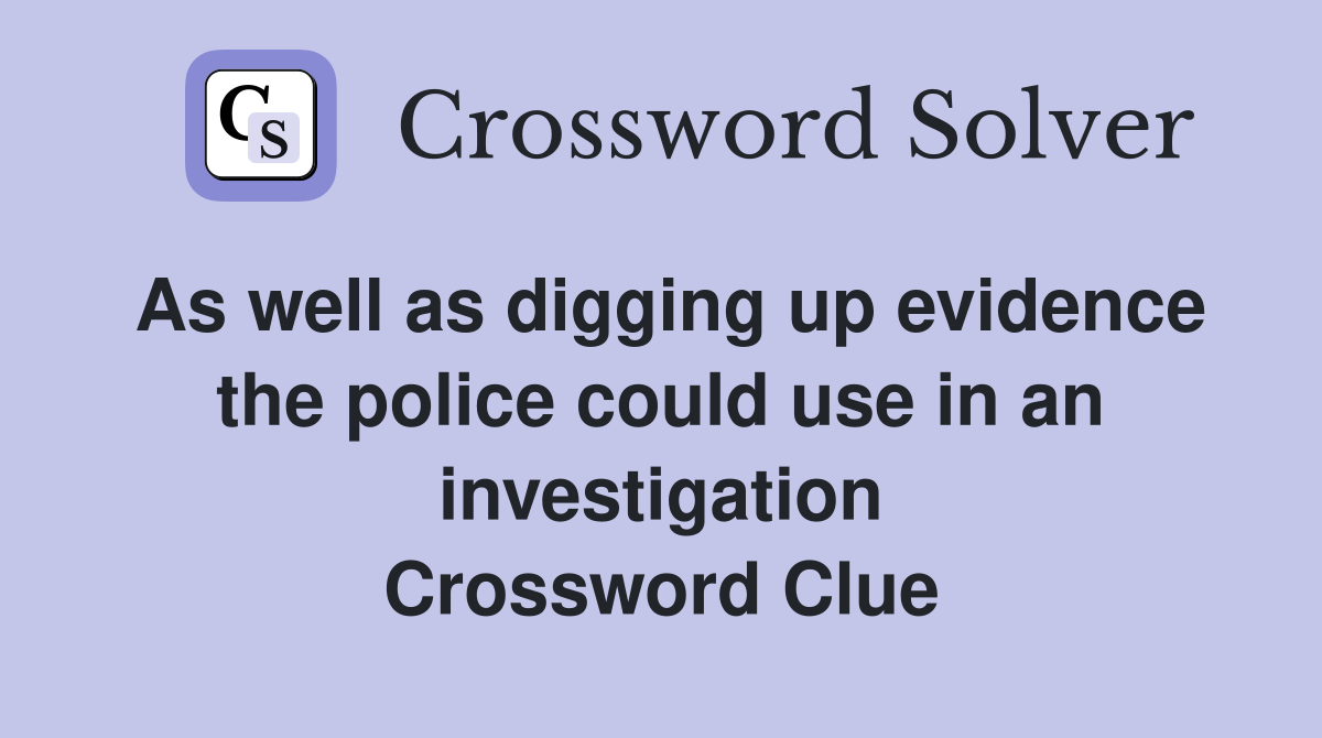 As well as digging up evidence the police could use in an investigation Crossword Clue