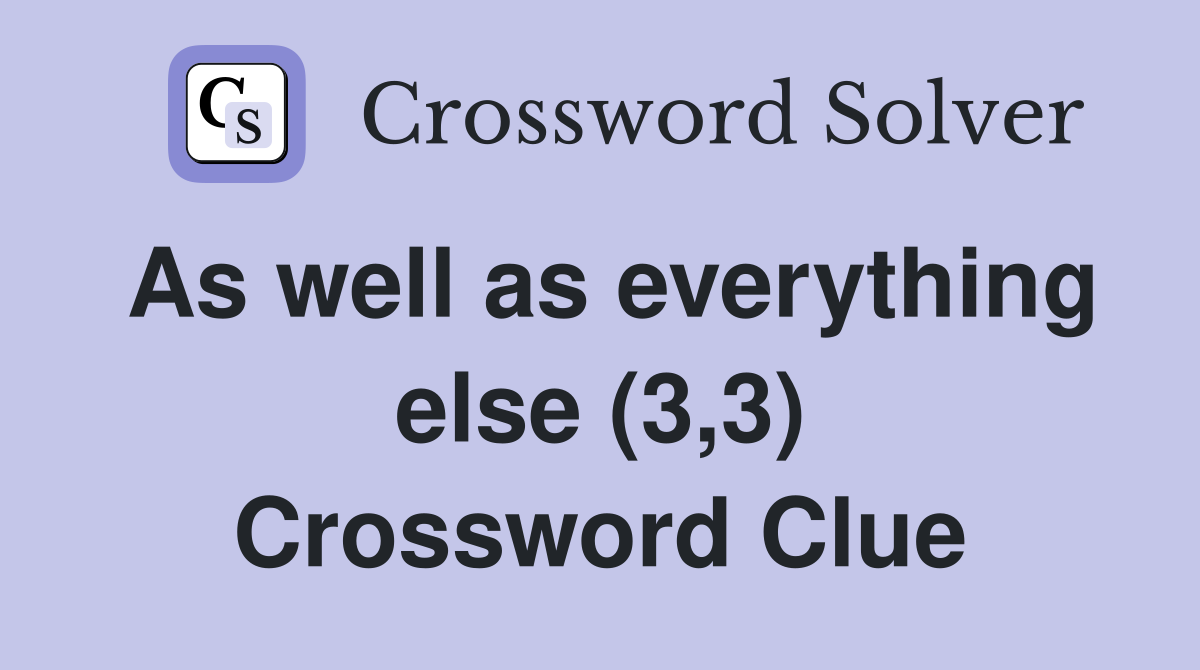 As well as everything else (3,3) Crossword Clue