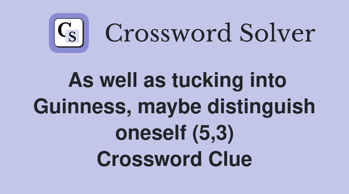 As well as tucking into Guinness, maybe distinguish oneself (5,3) Crossword Clue