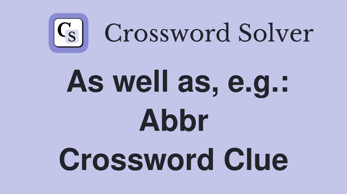 As well as, e.g.: Abbr Crossword Clue