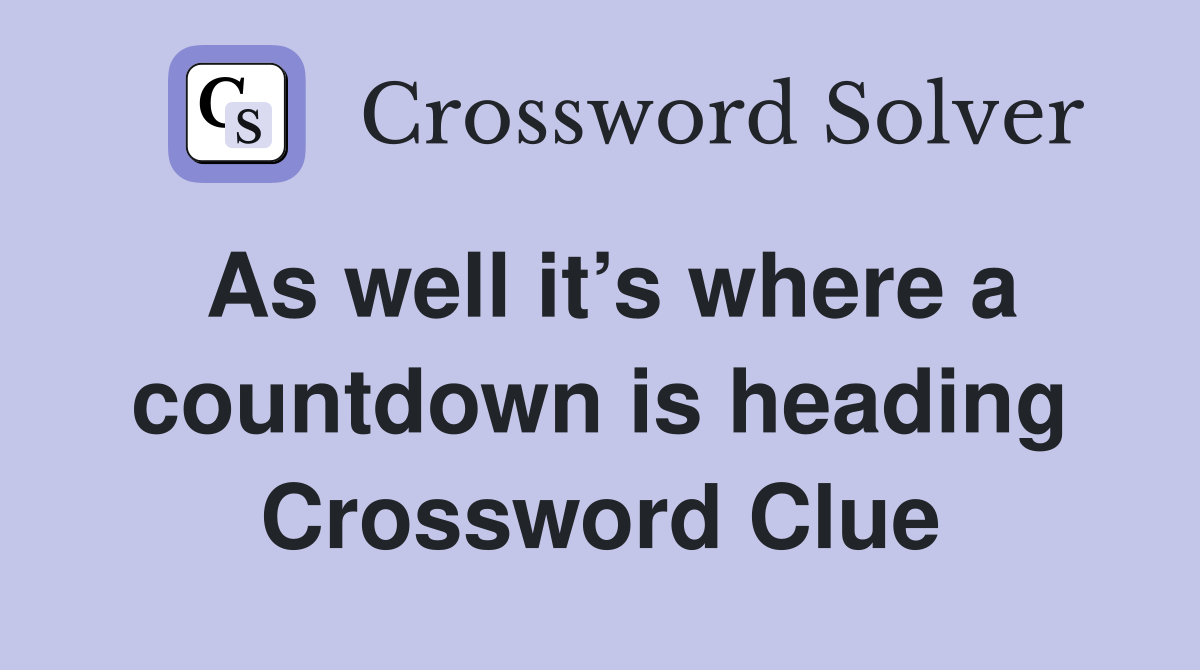 As well it’s where a countdown is heading Crossword Clue