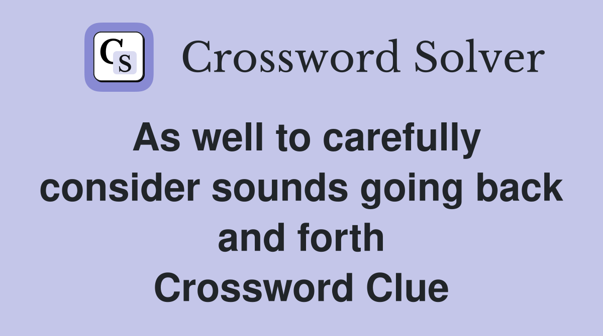 As well to carefully consider sounds going back and forth Crossword Clue
