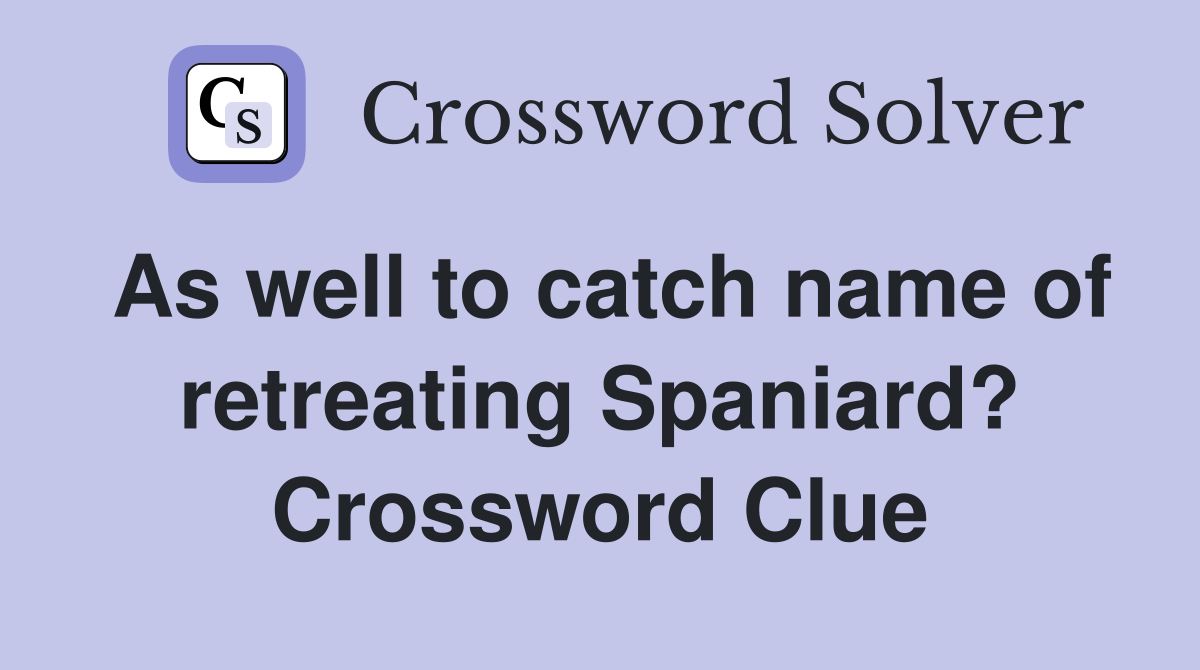As well to catch name of retreating Spaniard? Crossword Clue