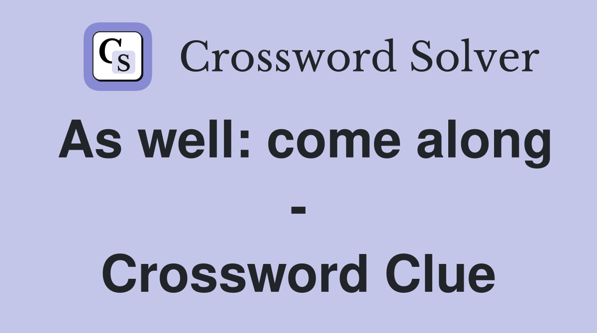As well: come along - Crossword Clue
