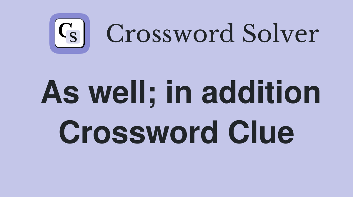 As well; in addition Crossword Clue