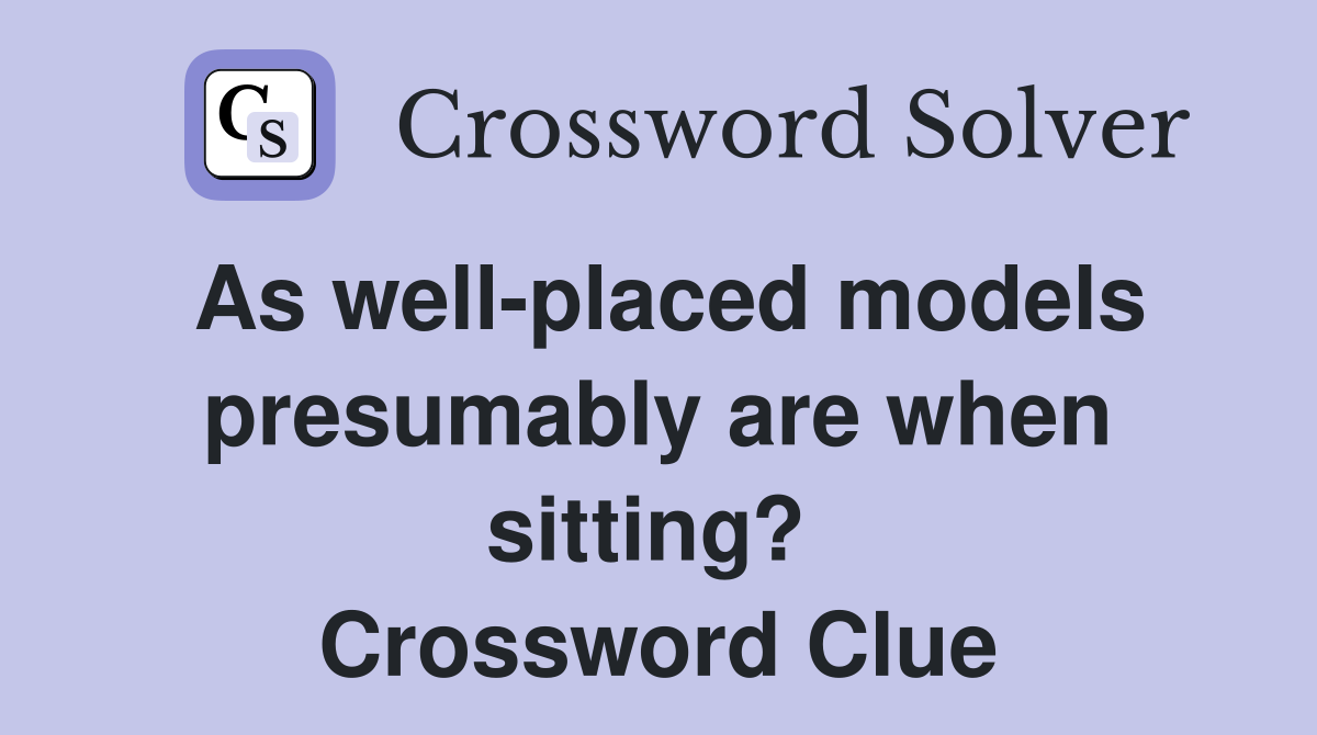 As well-placed models presumably are when sitting?  Crossword Clue