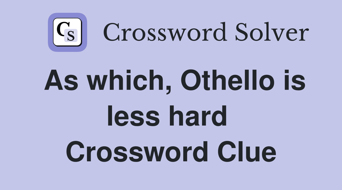 As which, Othello is less hard  Crossword Clue