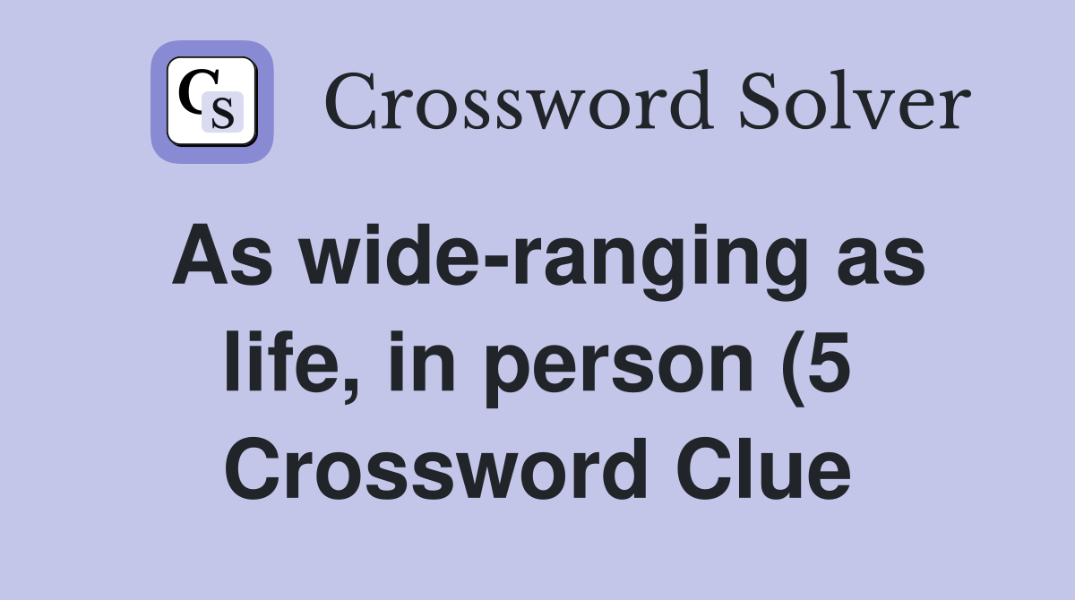 As wide ranging as life in person (5) Crossword Clue Answers As wide ranging as life in person (5) Crossword Clue Answers