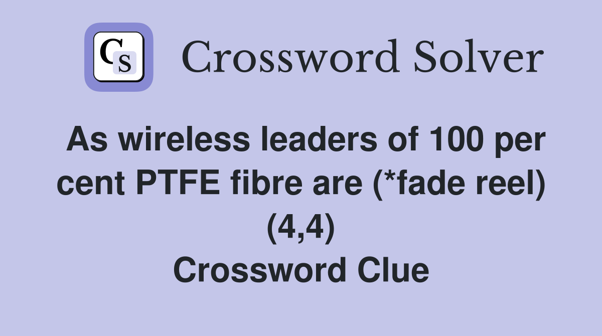 As wireless leaders of 100 per cent PTFE fibre are (*fade reel) (4,4) Crossword Clue