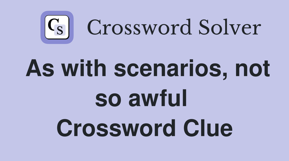 As with scenarios, not so awful  Crossword Clue