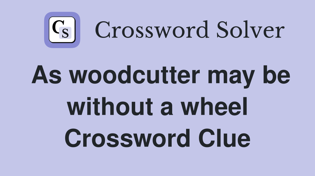 As woodcutter may be without a wheel Crossword Clue