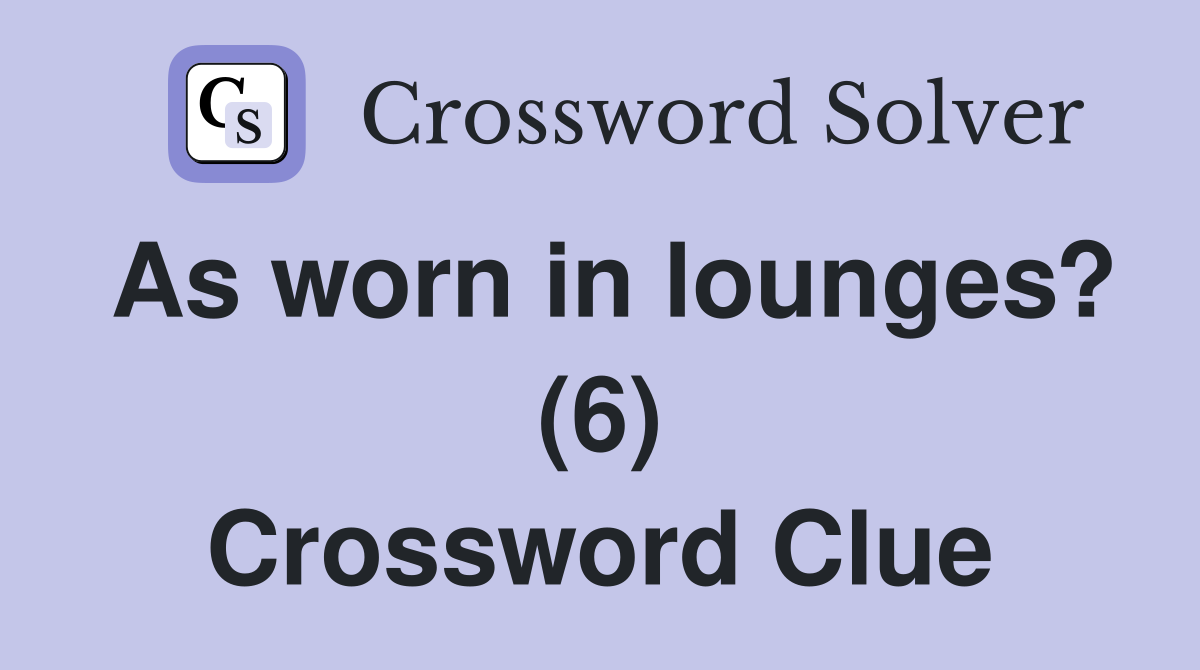 As worn in lounges? (6) Crossword Clue