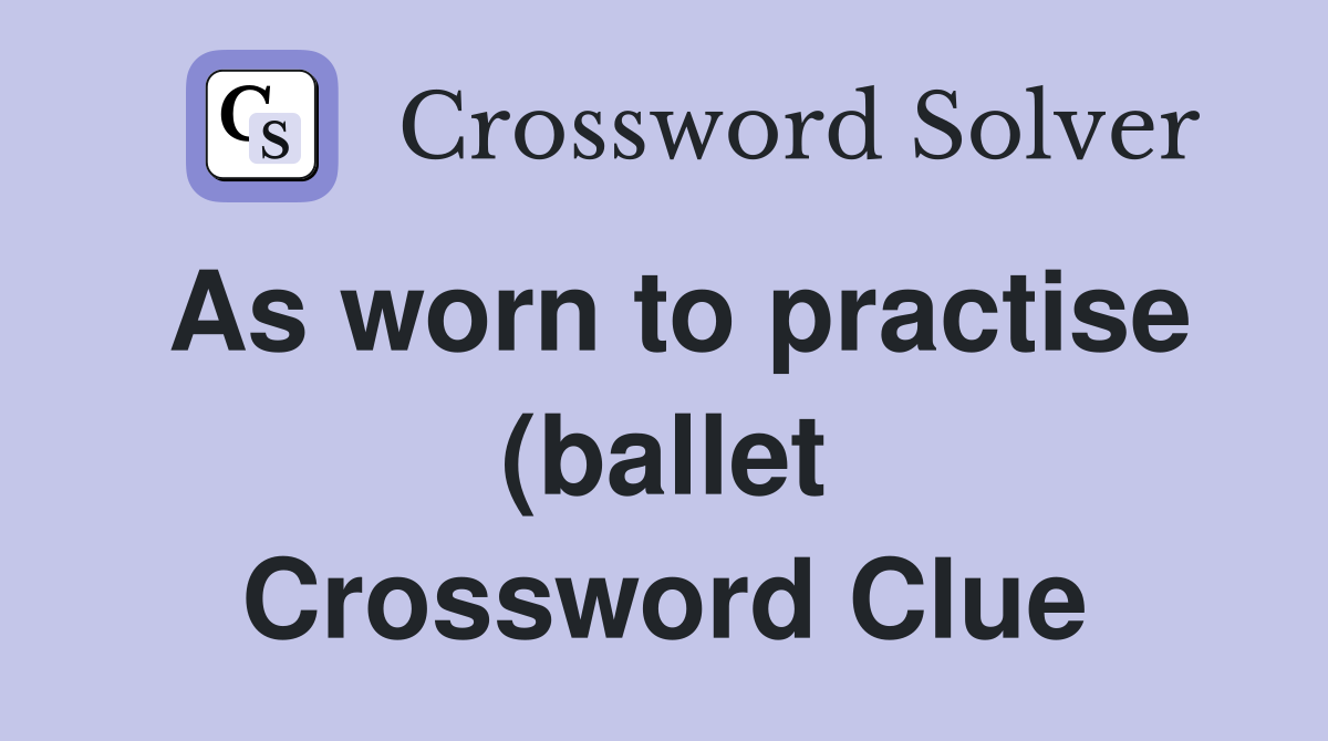 As worn to practise (ballet) dancing (7) Crossword Clue Answers As worn to practise (ballet) dancing (7) Crossword Clue Answers